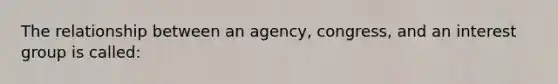 The relationship between an agency, congress, and an interest group is called: