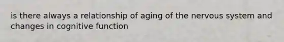 is there always a relationship of aging of the nervous system and changes in cognitive function