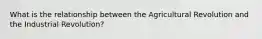 What is the relationship between the Agricultural Revolution and the Industrial Revolution?