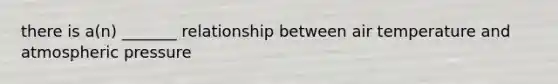 there is a(n) _______ relationship between air temperature and atmospheric pressure