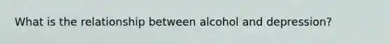 What is the relationship between alcohol and depression?