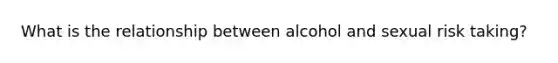 What is the relationship between alcohol and sexual risk taking?