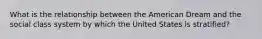 What is the relationship between the American Dream and the social class system by which the United States is stratified?