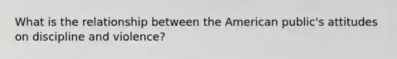 What is the relationship between the American public's attitudes on discipline and violence?