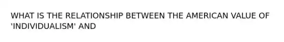 WHAT IS THE RELATIONSHIP BETWEEN THE AMERICAN VALUE OF 'INDIVIDUALISM' AND