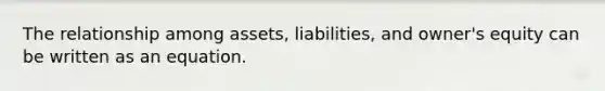 The relationship among assets, liabilities, and owner's equity can be written as an equation.