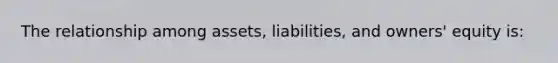 The relationship among assets, liabilities, and owners' equity is: