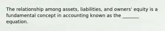 The relationship among assets, liabilities, and owners' equity is a fundamental concept in accounting known as the _______ equation.