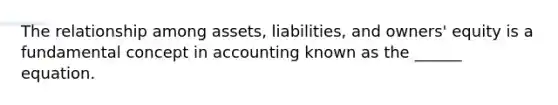 The relationship among assets, liabilities, and owners' equity is a fundamental concept in accounting known as the ______ equation.