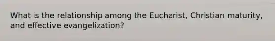 What is the relationship among the Eucharist, Christian maturity, and effective evangelization?