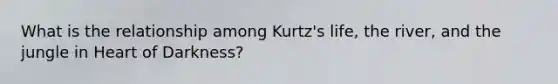 What is the relationship among Kurtz's life, the river, and the jungle in Heart of Darkness?