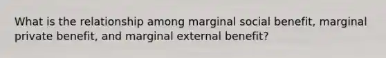 What is the relationship among marginal social benefit, marginal private benefit, and marginal external benefit?