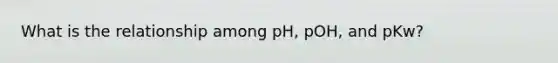 What is the relationship among pH, pOH, and pKw?