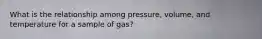 What is the relationship among pressure, volume, and temperature for a sample of gas?