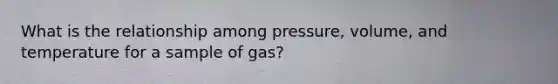 What is the relationship among pressure, volume, and temperature for a sample of gas?