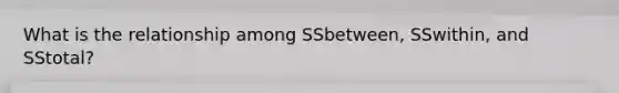 What is the relationship among SSbetween, SSwithin, and SStotal?