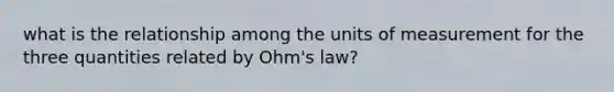 what is the relationship among the units of measurement for the three quantities related by Ohm's law?