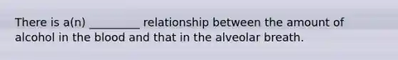 There is a(n) _________ relationship between the amount of alcohol in the blood and that in the alveolar breath.