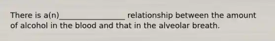 There is a(n)_________________ relationship between the amount of alcohol in the blood and that in the alveolar breath.