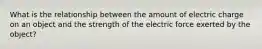 What is the relationship between the amount of electric charge on an object and the strength of the electric force exerted by the object?