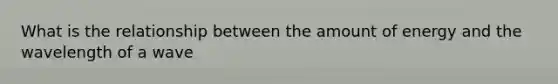 What is the relationship between the amount of energy and the wavelength of a wave