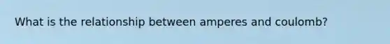 What is the relationship between amperes and coulomb?