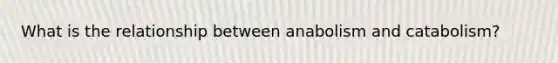 What is the relationship between anabolism and catabolism?