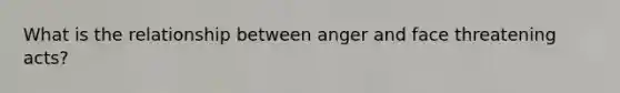 What is the relationship between anger and face threatening acts?