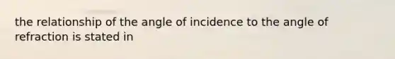 the relationship of the angle of incidence to the angle of refraction is stated in