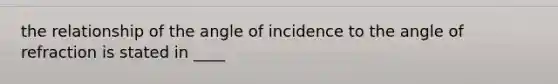the relationship of the angle of incidence to the angle of refraction is stated in ____