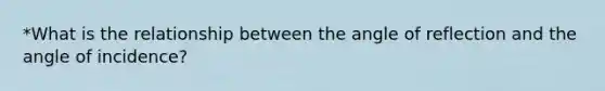 *What is the relationship between the angle of reflection and the angle of incidence?