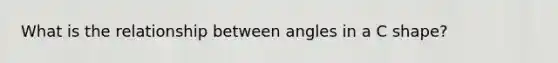 What is the relationship between angles in a C shape?