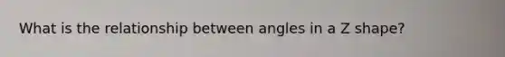 What is the relationship between angles in a Z shape?