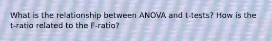 What is the relationship between ANOVA and t-tests? How is the t-ratio related to the F-ratio?