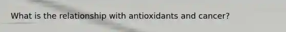 What is the relationship with antioxidants and cancer?