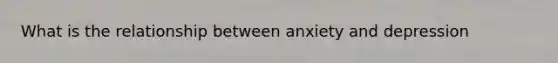 What is the relationship between anxiety and depression