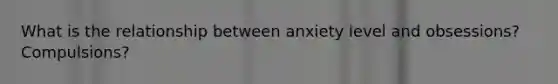 What is the relationship between anxiety level and obsessions? Compulsions?