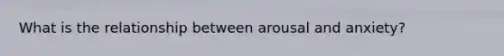 What is the relationship between arousal and anxiety?