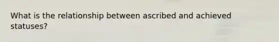 What is the relationship between ascribed and achieved statuses?