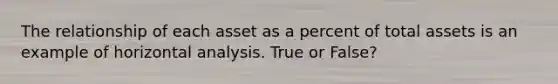 The relationship of each asset as a percent of total assets is an example of horizontal analysis. True or False?