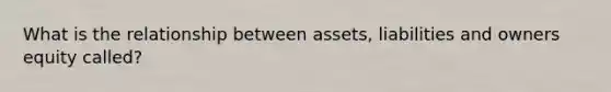 What is the relationship between assets, liabilities and owners equity called?