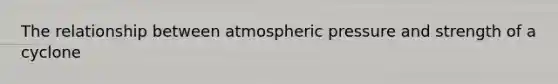 The relationship between atmospheric pressure and strength of a cyclone