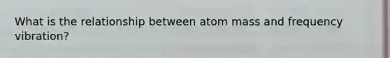 What is the relationship between atom mass and frequency vibration?