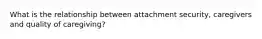 What is the relationship between attachment security, caregivers and quality of caregiving?