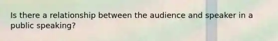 Is there a relationship between the audience and speaker in a public speaking?