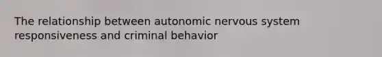 The relationship between autonomic nervous system responsiveness and criminal behavior