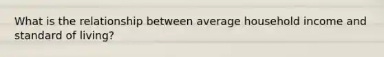 What is the relationship between average household income and standard of living?