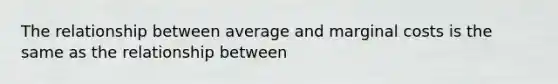 The relationship between average and marginal costs is the same as the relationship between