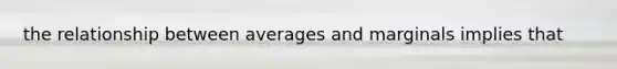 the relationship between averages and marginals implies that