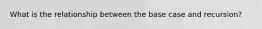 What is the relationship between the base case and recursion?